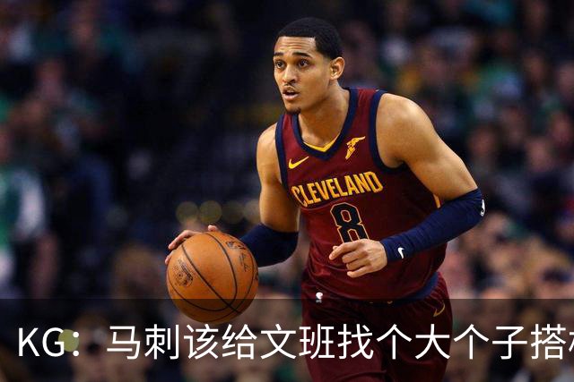 KG：马刺该给文班找个大个子搭档保护篮板 比如哈滕或米切罗
