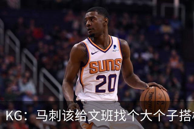 KG：马刺该给文班找个大个子搭档保护篮板 比如哈滕或米切罗